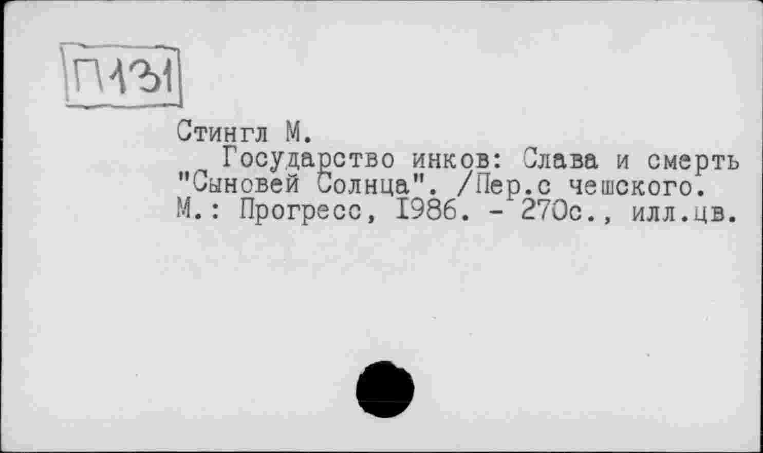 ﻿
Стингл М.
Государство инков: Слава и смерть "Сыновей Солнца". /Пер.с чешского. М.: Прогресс, 1986. -'270с., илл.цв.